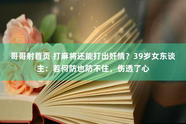 哥哥射首页 打麻将还能打出奸情？39岁女东谈主：若何防也防不住，伤透了心