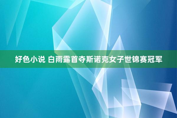 好色小说 白雨露首夺斯诺克女子世锦赛冠军