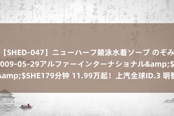 【SHED-047】ニューハーフ競泳水着ソープ のぞみ＆葵</a>2009-05-29アルファーインターナショナル&$SHE179分钟 11.99万起！上汽全球ID.3 明智款上市，智能大升舱