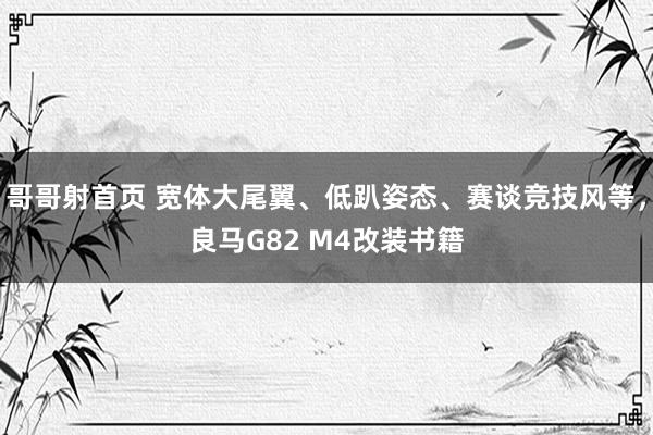 哥哥射首页 宽体大尾翼、低趴姿态、赛谈竞技风等，良马G82 M4改装书籍