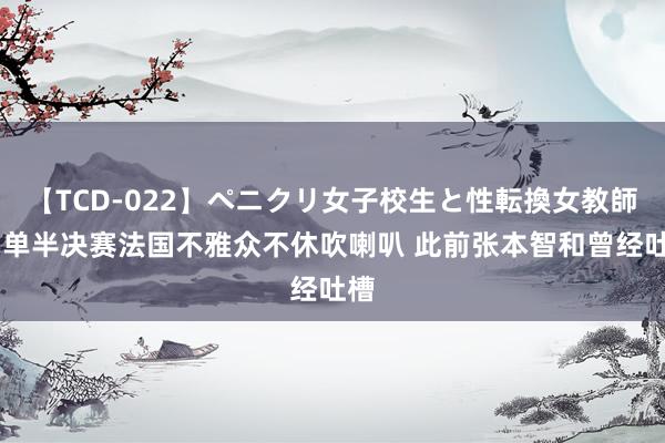 【TCD-022】ペニクリ女子校生と性転換女教師 男单半决赛法国不雅众不休吹喇叭 此前张本智和曾经吐槽