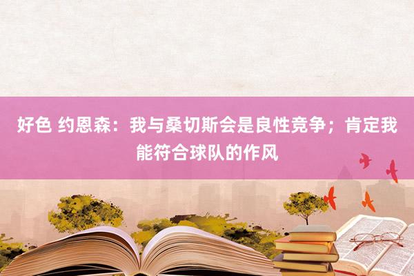 好色 约恩森：我与桑切斯会是良性竞争；肯定我能符合球队的作风