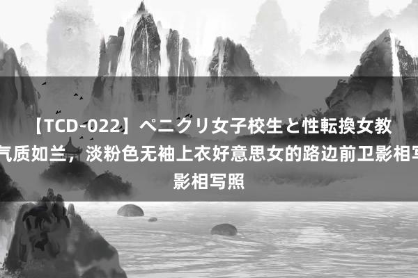 【TCD-022】ペニクリ女子校生と性転換女教師 气质如兰，淡粉色无袖上衣好意思女的路边前卫影相写照