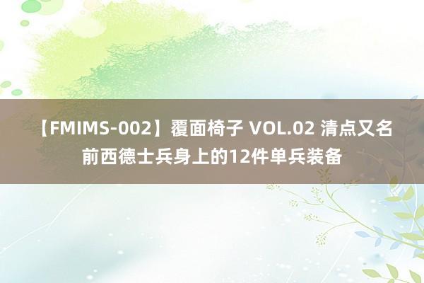 【FMIMS-002】覆面椅子 VOL.02 清点又名前西德士兵身上的12件单兵装备