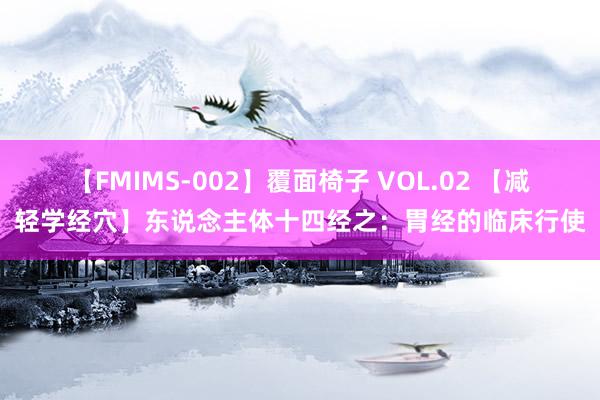 【FMIMS-002】覆面椅子 VOL.02 【减轻学经穴】东说念主体十四经之：胃经的临床行使