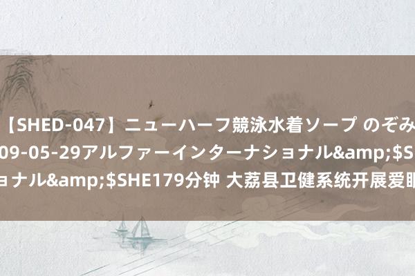 【SHED-047】ニューハーフ競泳水着ソープ のぞみ＆葵</a>2009-05-29アルファーインターナショナル&$SHE179分钟 大荔县卫健系统开展爱眼护眼常识宣传