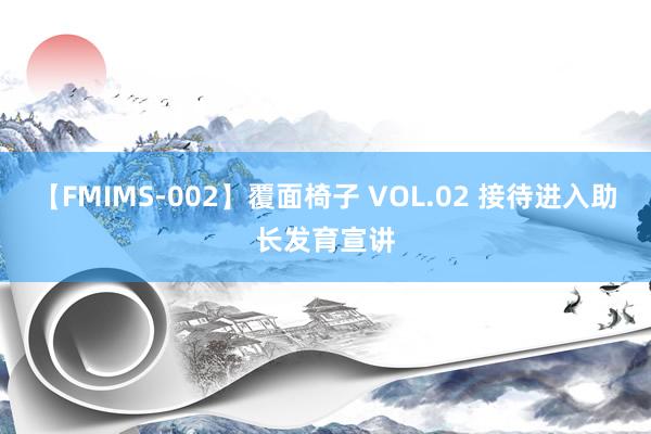 【FMIMS-002】覆面椅子 VOL.02 接待进入助长发育宣讲