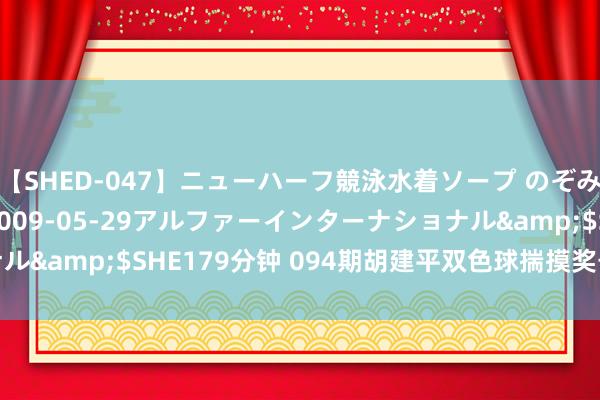 【SHED-047】ニューハーフ競泳水着ソープ のぞみ＆葵</a>2009-05-29アルファーインターナショナル&$SHE179分钟 094期胡建平双色球揣摸奖号：红球跨度分析