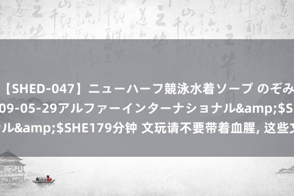 【SHED-047】ニューハーフ競泳水着ソープ のぞみ＆葵</a>2009-05-29アルファーインターナショナル&$SHE179分钟 文玩请不要带着血腥， 这些文玩比象牙还横蛮!