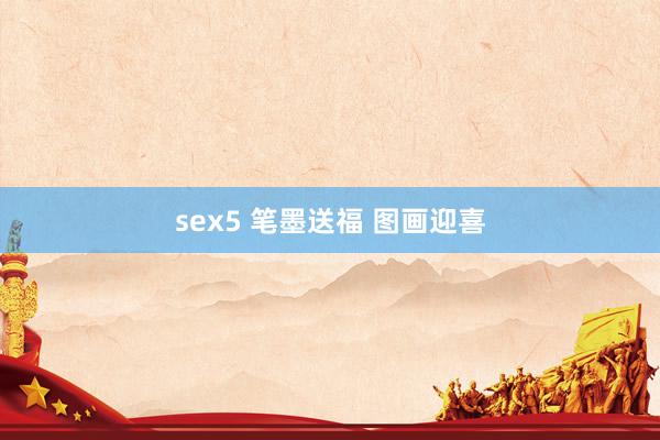 sex5 笔墨送福 图画迎喜