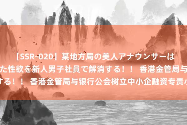 【SSR-020】某地方局の美人アナウンサーは忙し過ぎて溜まりまくった性欲を新人男子社員で解消する！！ 香港金管局与银行公会树立中小企融资专责小组