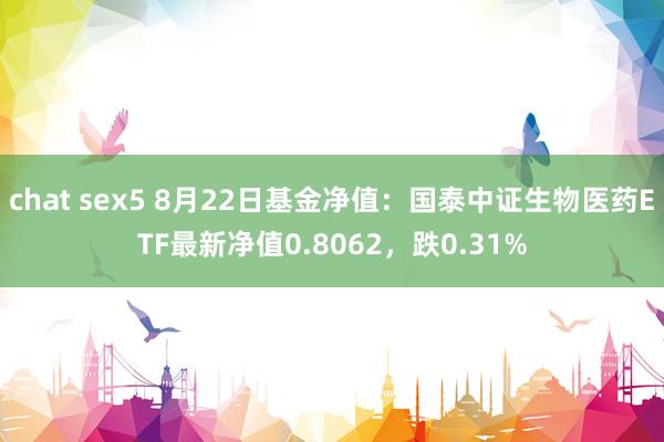 chat sex5 8月22日基金净值：国泰中证生物医药ETF最新净值0.8062，跌0.31%