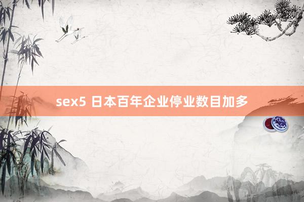 sex5 日本百年企业停业数目加多