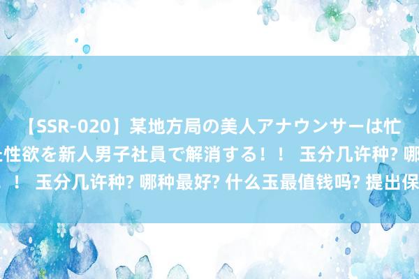 【SSR-020】某地方局の美人アナウンサーは忙し過ぎて溜まりまくった性欲を新人男子社員で解消する！！ 玉分几许种? 哪种最好? 什么玉最值钱吗? 提出保藏!