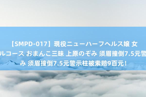 【SMPD-017】現役ニューハーフヘルス嬢 女だらけのスペシャルコース おまんこ三昧 上原のぞみ 须眉撞倒7.5元警示柱被索赔9百元！