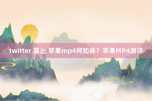 twitter 露出 苹果mp4何如样？苹果MP4测评