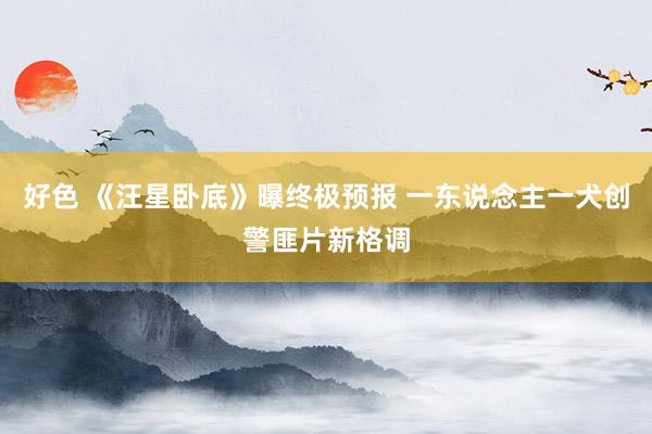 好色 《汪星卧底》曝终极预报 一东说念主一犬创警匪片新格调