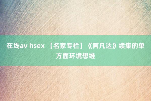 在线av hsex 【名家专栏】《阿凡达》续集的单方面环境想维