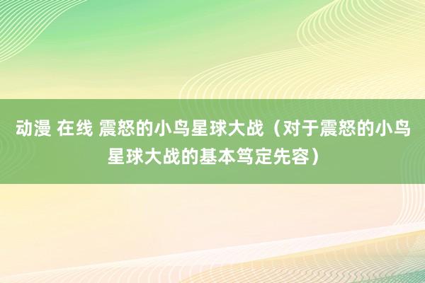 动漫 在线 震怒的小鸟星球大战（对于震怒的小鸟星球大战的基本笃定先容）