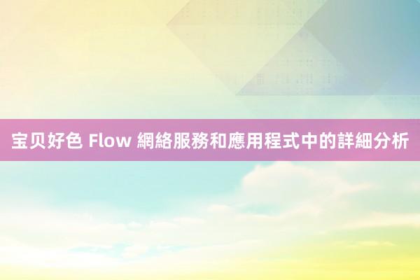 宝贝好色 Flow 網絡服務和應用程式中的詳細分析