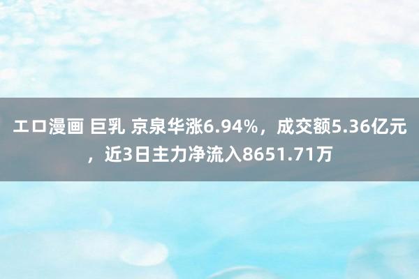 エロ漫画 巨乳 京泉华涨6.94%，成交额5.36亿元，近3日主力净流入8651.71万