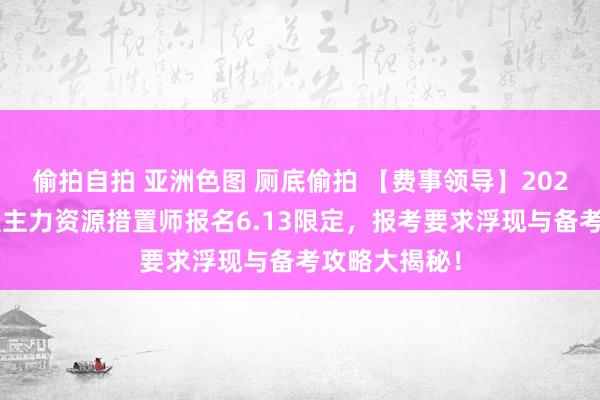 偷拍自拍 亚洲色图 厕底偷拍 【费事领导】2024年四川东谈主力资源措置师报名6.13限定，报考要求浮现与备考攻略大揭秘！