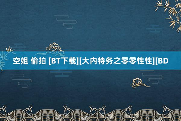 空姐 偷拍 [BT下载][大内特务之零零性性][BD