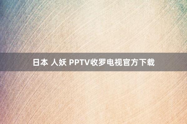 日本 人妖 PPTV收罗电视官方下载