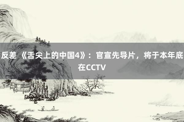 反差 《舌尖上的中国4》：官宣先导片，将于本年底在CCTV